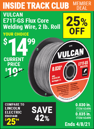 Inside Track Club members can buy the VULCAN 0.030 in. E71T-GS Flux Core Welding Wire 2.00 lb. Roll (Item 63496/63499) for $14.99, valid through 4/8/2021.