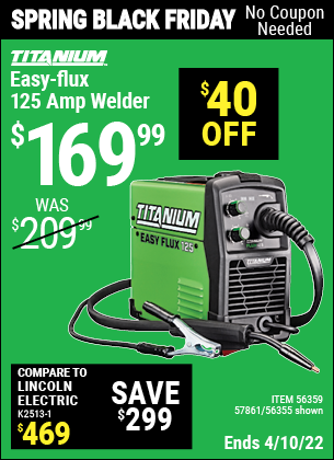 Buy the TITANIUM Titanium Easy-Flux 125 Amp Welder (Item 56355/56359/57861) for $169.99, valid through 4/10/2022.