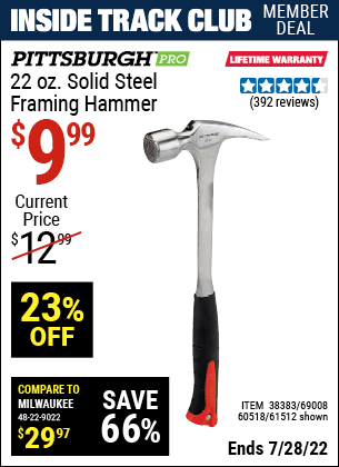 Inside Track Club members can buy the PITTSBURGH 22 Oz. Solid Steel Framing Hammer (Item 61512/38383/69008/60518) for $9.99, valid through 7/28/2022.