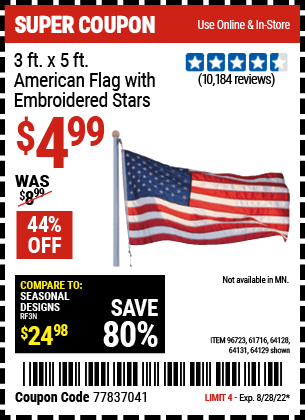 Buy the 3 Ft. X 5 Ft. American Flag With Embroidered Stars (Item 64129/96723/61716/64128/64131) for $4.99, valid through 8/28/2022.