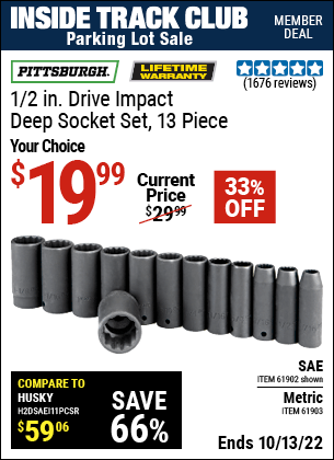 Inside Track Club members can buy the PITTSBURGH 1/2 in. Drive SAE Impact Deep Socket Set 13 Pc. (Item 61902/61903) for $19.99, valid through 10/13/2022.