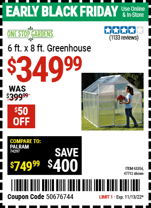 Buy the ONE STOP GARDENS 6 ft. x 8 ft. Greenhouse (Item 47712/63354) for $349.99, valid through 11/13/2022.