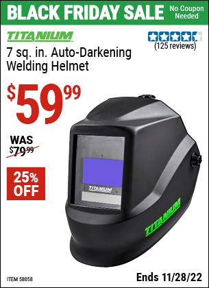 Buy the TITANIUM 7 sq. in. Auto Darkening Welding Helmet (Item 58058) for $59.99, valid through 11/28/2022.