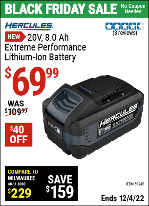 Buy the HERCULES 20V 8.0 Ah Extreme Performance Lithium-Ion Battery (Item 59245) for $69.99, valid through 12/4/2022.