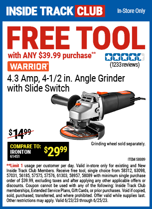 Inside Track Club members can buy the Inside Track Members Receive Free WARRIOR 4.3 Amp, 4-1/2 in. Angle Grinder with Slide Switch with ANY $39.99 Purchase, valid through 6/25/2023.