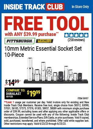 Inside Track Club members can buy the Inside Track Members Receive Free PITTSBURGH 10mm Metric Essential Socket Set with ANY $39.99 Purchase, valid through 6/25/2023.