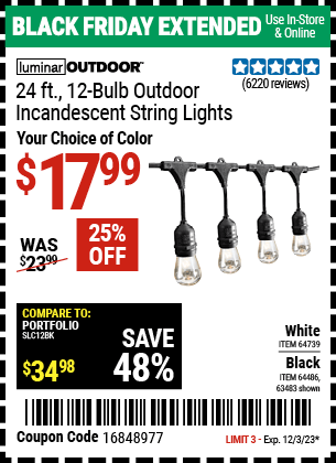 Buy the LUMINAR OUTDOOR 24 ft., 12-Bulb. Outdoor Incandescent String Lights (Item 63483/64486/64739) for $17.99, valid through 12/3/2023.