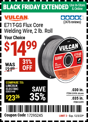 Buy the VULCAN E71T-GS Flux Core Welding Wire 2.00 lb. Roll (Item 63496/63499) for $14.99, valid through 12/3/2023.