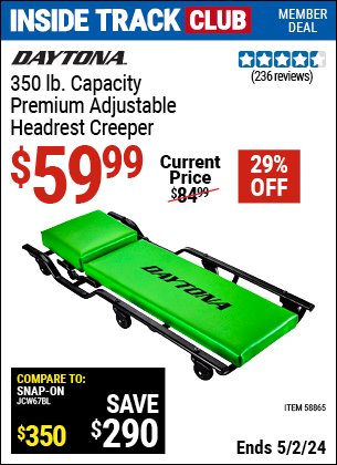 Inside Track Club members can buy the DAYTONA 350 lb. capacity Premium Adjustable Headrest Creeper (Item 58865) for $59.99, valid through 5/2/2024.