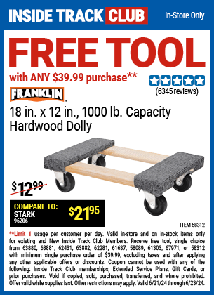 Inside Track Club members can FREE FRANKLIN 18 in. x 12 in., 1000 lb. Capacity Hardwood Dolly with any $39.99 purchase!, valid through 6/23/2024.