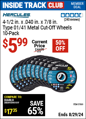 Inside Track Club members can buy the HERCULES 4-1/2 in. x .040 in. x 7/8 in. Type 01/41 Metal Cut-off Wheel 10 Pk. (Item 57069) for $5.99, valid through 8/29/2024.