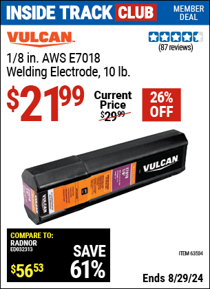 Inside Track Club members can buy the VULCAN 1/8 in. AWS E7018 Welding Electrode 10.00 lb. (Item 63504) for $21.99, valid through 8/29/2024.