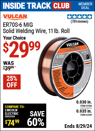 Inside Track Club members can buy the VULCAN ER70S-6 MIG Solid Welding Wire 11.00 lb. Roll (Item 63509/63506) for $29.99, valid through 8/29/2024.