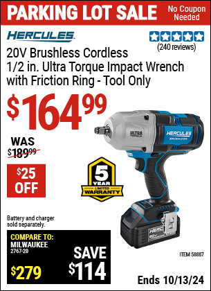 Buy the HERCULES 20V Brushless Cordless 1/2 in. Ultra Torque Impact Wrench with Friction Ring, Tool Only (Item 58887) for $164.99, valid through 10/13/2024.