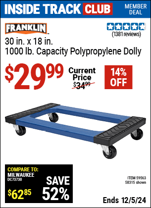 Inside Track Club members can Buy the FRANKLIN 30 in. x 18 in. 1000 lb. Capacity Polypropylene Dolly (Item 58315/59563) for $29.99, valid through 12/5/2024.