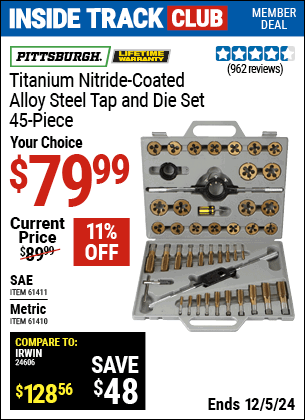 Inside Track Club members can Buy the PITTSBURGH Titanium Nitride-Coated Alloy Steel Tap & Die Set, 45-Piece (Item 61410/61411) for $79.99, valid through 12/5/2024.