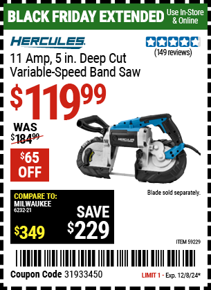 Buy the HERCULES 11 Amp, 5 in. Deep Cut Variable-Speed Band Saw (Item 59229) for $119.99, valid through 12/8/2024.