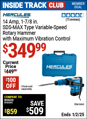 Inside Track Club members can Buy the HERCULES 14 Amp 1-7/8 in. SDS-MAX Type Variable Speed Rotary Hammer with Maximum Vibration Control (Item 56845) for $349.99, valid through 1/2/2025.