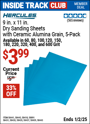 Inside Track Club members can Buy the HERCULES 9 in. x 11 in. Dry Sanding Sheets with Ceramic Alumina Grain, 5 Pack (Item 58435/58443/58437/58439/58441/58445/58418/58431/58891/58433) for $3.99, valid through 1/2/2025.