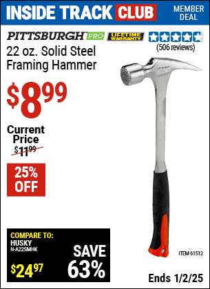 Inside Track Club members can Buy the PITTSBURGH PRO 22 oz. Solid Steel Framing Hammer (Item 61512) for $8.99, valid through 1/2/2025.