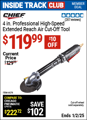 Inside Track Club members can Buy the CHIEF 4 in. Professional High Speed Extended Reach Air Cut-Off Tool (Item 64278) for $119.99, valid through 1/2/2025.