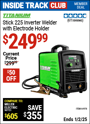 Inside Track Club members can Buy the TITANIUM Stick 225 Inverter Welder with Electrode Holder (Item 64978) for $249.99, valid through 1/2/2025.