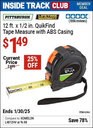 Inside Track Club members can Buy the PITTSBURGH 12 ft. x 1/2 in. QuikFind Tape Measure with ABS Casing (Item 62464) for $1.49, valid through 1/30/2025.