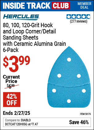 Inside Track Club members can Buy the HERCULES 80, 100, 120 Grit Hook and Loop Corner/Detail Sanding Sheets with Ceramic Alumina Grain, 6 Pack (Item 58176) for $3.99, valid through 2/27/2025.