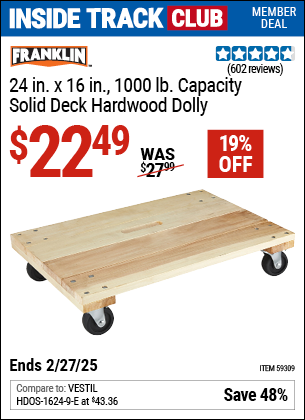 Inside Track Club members can Buy the FRANKLIN 24 in. x 16 in. 1000 lb. Capacity Solid Deck Hardwood Dolly (Item 59309) for $22.49, valid through 2/27/2025.