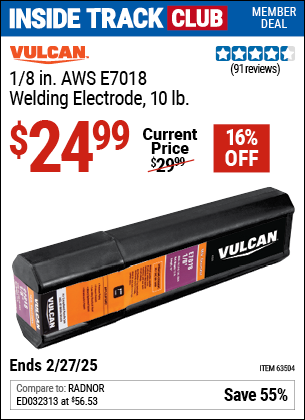 Inside Track Club members can Buy the VULCAN 1/8 in. AWS E7018 Welding Electrode, 10 lb. (Item 63504) for $24.99, valid through 2/27/2025.