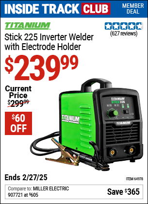 Inside Track Club members can Buy the TITANIUM Stick 225 Inverter Welder with Electrode Holder (Item 64978) for $239.99, valid through 2/27/2025.