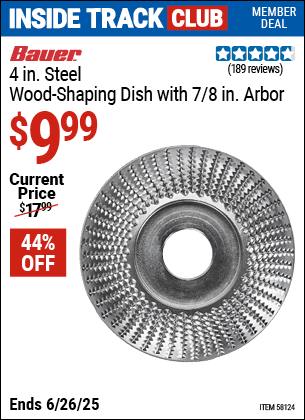 Inside Track Club members can Buy the BAUER 4 in. Steel Wood-Shaping Dish with 7/8 in. Arbor (Item 58124) for $9.99, valid through 6/26/2025.