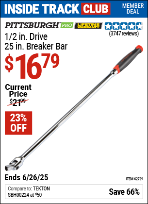 Inside Track Club members can Buy the PITTSBURGH PRO 1/2 in. Drive, 25 in. Breaker Bar (Item 62729) for $16.79, valid through 6/26/2025.