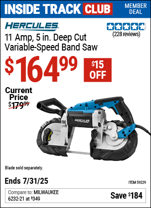 Inside Track Club members can Buy the HERCULES 11 Amp, 5 in. Deep Cut Variable-Speed Band Saw (Item 59229) for $164.99, valid through 7/31/2025.